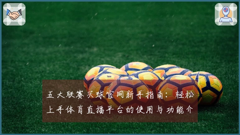 五大联赛买球官网新手指南：轻松上手体育直播平台的使用与功能介绍