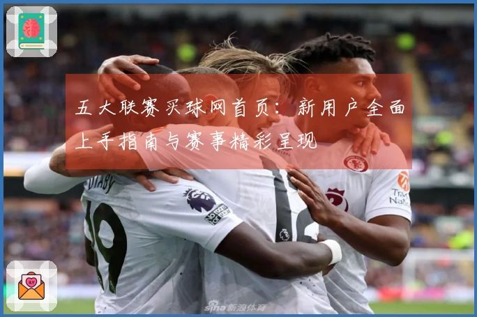 五大联赛买球网首页：新用户全面上手指南与赛事精彩呈现