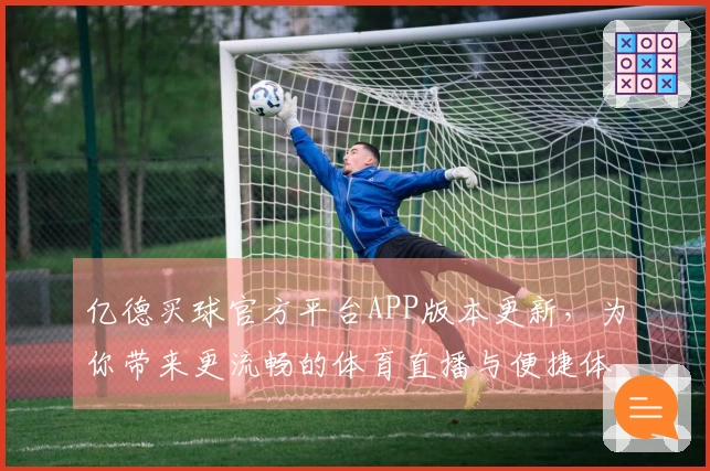 亿德买球官方平台APP版本更新，为你带来更流畅的体育直播与便捷体验