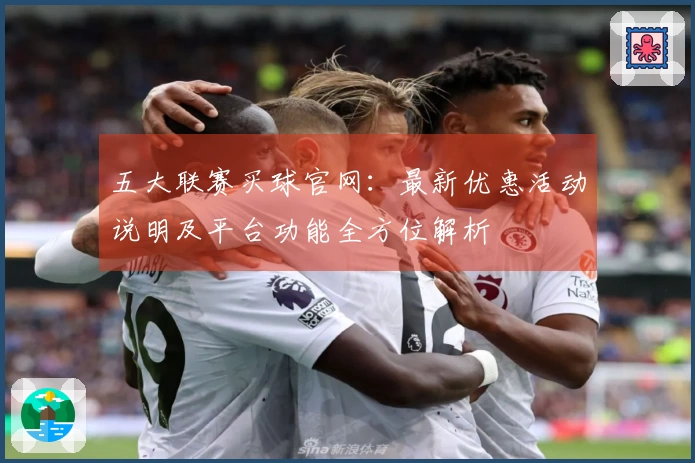 五大联赛买球官网：最新优惠活动说明及平台功能全方位解析